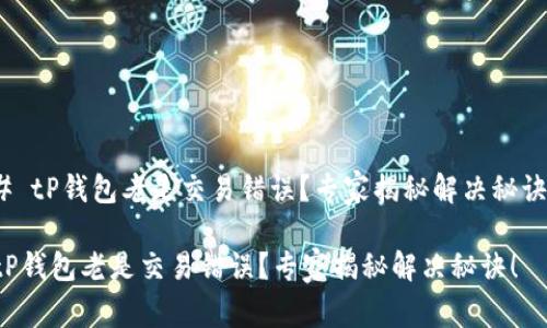 # tP钱包老是交易错误？专家揭秘解决秘诀！

tP钱包老是交易错误？专家揭秘解决秘诀！