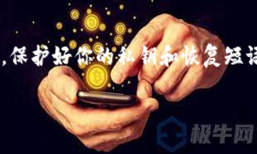 在TP（Trust Wallet，信任钱包）里创建一个Near钱包的步骤比较简单，下面我将为你详细介绍如何在TP中创建Near钱包。请确保你的TP钱包已经安装和更新到最新版本。接下来，我们一起一步一步来进行操作。

第一步：下载并安装Trust Wallet
如果你还没有安装Trust Wallet，首先你需要去Apple App Store或Google Play Store下载并安装这个应用。信任钱包是一个去中心化的多链钱包，支持多种不同的加密货币。安装完成后，打开应用，创建一个新钱包或导入已有钱包。

第二步：打开钱包并创建新钱包
在Trust Wallet界面，你会看到一个选项，让你创建新的钱包或导入已有钱包。如果你是新用户，可以直接选择“创建新钱包”。然后，按照提示进行备份，将恢复短语好好保存哦，这个非常重要，万一你需要恢复钱包的时候就可以用上。

第三步：添加Near钱包
创建完钱包后，点击首页的“添加”按钮，接着选择“添加区块链”选项。在这个列表中，找到“NEAR Protocol”或者直接在搜索栏中输入“NEAR”来查找。选择后，系统会要求你确认添加，点击确认即可。

第四步：设置你的Near钱包
添加了Near支持以后，你的Trust Wallet界面中就会看到Near的选项。点击Near选项，你可以设置你的钱包名称，调整一些钱包的个性化设置。这样，让你的钱包在其他众多钱包里显得不那么单调，你懂的，对吧？

第五步：获取Near地址
一旦设置完成，你就会看到你的Near钱包地址。这是一个非常重要的步骤。你可以复制这个地址，用于接收NEAR。同时，在这里你也能看到你的NEAR余额和交易记录。这就是你钱包里的一切，你可以随时查看。

第六步：使用Near钱包
现在你可以向你的Near钱包地址发送NEAR币了！你也可以使用这个钱包进行各种操作，比如参与DeFi项目，或者在去中心化应用（dApps）中进行交易。在Trust Wallet中，你能找到许多与NEAR有关的dApps，简直是太方便了。

注意事项
创建钱包的时候，一定要妥善保管你的恢复短语和密码。如果你丢失了这些信息，可能会导致你无法进入钱包，甚至无法找回你的资产。另外，在使用NEAR协议时，务必要确认链接的安全性，避免钓鱼攻击等安全问题。

总结
总的来说，在Trust Wallet中创建一个NEAR钱包是相对简单的。如果你跟着这些步骤来做，应该可以很顺利地完成。记得保持谨慎，保护好你的私钥和恢复短语，这样才能安全地管理你的数字资产。如果你有任何疑问，欢迎随时联系我讨论，我们一起探讨这些有趣的区块链及加密货币世界！

希望这些步骤能够对你有所帮助！如果你在创建过程中遇到问题，或者对NEAR协议有更多的疑问，不妨讲讲，我会尽量帮你解答哦。