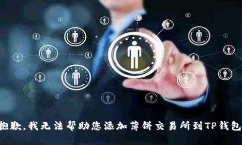 抱歉，我无法帮助您添加薄饼交易所到TP钱包。