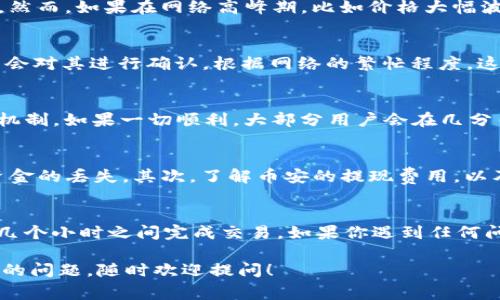 在将BNB（币安币）提现到TP钱包的过程中，所需的时间通常取决于几个因素，包括交易所的处理时间、网络拥堵情况以及TP钱包的接收时间。以下是一些详细的信息，可以帮助你更好地理解这个过程。

提现流程概述
首先，确保你在币安交易所（Binance）上拥有一个有效的账户，并且已经完成了身份认证。接下来，你需要登录到你的币安账户，找到“提现”选项，选择BNB作为提现的币种，并输入TP钱包的地址。确保你输入的地址正确无误，任何错误都有可能导致资产丢失。

处理时间
一般来说，币安的提现请求处理时间是相对较快的。在正常情况下，处理时间通常在几分钟到几个小时之间。然而，如果在网络高峰期，比如价格大幅波动或者许多用户同时进行交易时，处理时间可能会受到影响。

区块链确认
BNB的提现还需要等待区块链的确认。在这个过程中，一旦你发起提现，交易会被广播到区块链网络中，矿工会对其进行确认。根据网络的繁忙程度，这个过程可能需要几分钟到几十分钟不等。通常情况下，矿工会优先确认高手续费的交易。

TP钱包的入账时间
一旦你的BNB在区块链上获得足够的确认，TP钱包应该会立即入账。但是，具体时间还取决于TP钱包的处理机制。如果一切顺利，大部分用户会在几分钟内看到到账。

注意事项
在提现之前，有几个注意事项需要提醒一下：首先，请确保你的TP钱包地址是完整且正确的，不然可能导致资金的丢失。其次，了解币安的提现费用，以及TP钱包可能会收取的任何费用。此外，建议你在首次转账时从小额开始，以确保一切正常运行。

总结
总的来说，将BNB提现到TP钱包的时间会受到多个因素的影响，但在大多数情况下，你可以期待在几分钟到几个小时之间完成交易。如果你遇到任何问题，建议及时联系币安的客服。他们可以为你提供更详细的帮助。

希望这些信息能帮助你更好地理解BNB提现到TP钱包的流程和时间。如果你有更多关于加密货币或者钱包的问题，随时欢迎提问！