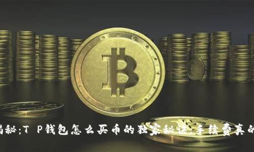 专家揭秘：T P钱包怎么买币的独家秘诀，手续费真的贵吗？