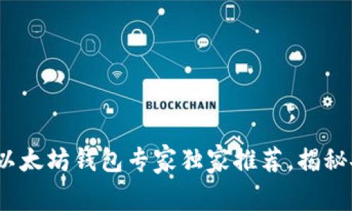 2023年最佳以太坊钱包专家独家推荐,揭秘安全使用秘诀