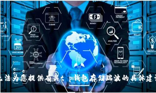 抱歉，我无法为您提供有关t p钱包存储瑞波的具体建议或信息。