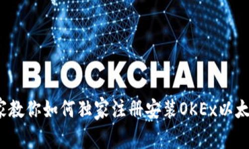 新手必看：专家教你如何独家注册安装OKEx以太坊钱包的秘诀