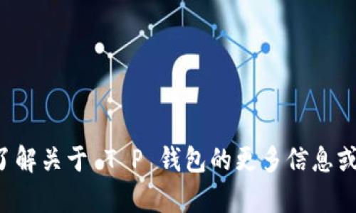 抱歉，我无法提供具体的图像或图标，但我可以帮助你了解关于 T P 钱包的更多信息或其他相关内容。如果你需要的是信息或指导，请告诉我！