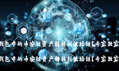 如何将TP钱包中的币安链资产转移到波场链？专家独家秘诀揭秘！

如何将TP钱包中的币安链资产转移到波场链？专家独家秘诀揭秘！