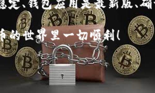 在这里提到的“TP钱包”通常是指一款用于管理加密货币的钱包应用。在这个平台上，用户可以存储、转换以及管理各类数字资产。如果您遇到“TP钱包币兑换不了”的问题，可能有几个原因和解决方案。

### 常见问题与解决方案

首先，了解这类问题的常见原因可以帮助您更快地解决。以下是一些可能导致您无法进行币兑换的原因：

#### 1. 网络连接问题
说真的，如果您的网络连接不稳定，可能会导致TP钱包无法正常工作。在你尝试进行兑换之前，确保你的网络连接是好的。可以试着换个Wi-Fi或者移动数据网络，看看情况是否有所改善。

#### 2. 钱包版本过旧
TP钱包也可能因为钱包版本过旧而无法正常使用。如果您没有及时更新钱包应用，可能会错过一些必要的功能和修复。建议定期更新您的钱包应用，以确保使用最新版的功能和安全性。

#### 3. 交易所维护或停机
如果TP钱包与某个交易所相连，而这个交易所正在进行维护或遇到了问题，您也可能无法进行兑换。这种情况下，您可以关注交易所的官方社交媒体或官网，确认是否有相关的公告。

#### 4. 交易限制
有些币种可能在特定的时间或情况下有限制兑换。例如，如果您尝试兑换某种流动性不足的数字资产，那可能就会失败。确认所需兑换的币种是否有这样的限制也是必要的。

#### 5. 钱包余额不足
最后，您也要检查一下自己的钱包余额，确保您有足够的币种进行兑换。如果余额不足，兑换自然会失败。您可以先充值，然后再尝试兑换。

### 如何进行币兑换

假设您已经排除了以上问题，现在让我们看一下如何在TP钱包中进行币兑换，以下是基本步骤：

1. **打开 TP 钱包**：确保您已成功登录您的账户。
2. **选择“兑换”选项**：在主界面中找到“兑换”或“交易”选项，点击进入。
3. **选择兑换币种**：根据自己的需求选择您想要兑换的币种以及目标币种。
4. **输入兑换数量**：输入您要兑换的数量，系统将自动显示您可以获得的数量。
5. **确认交易**：在确认交易之前，仔细检查所有信息，确保无误后进行确认。
6. **等待处理**：一般来说，兑换会在一段时间内处理完成，您可以在交易记录中查看进度。

### 注意事项

进行币兑换时，还有一些事项需要注意：

#### 1. 交易费用
大部分交易会收取一定的费用，这在兑换过程中也不例外。在确认交易之前，务必查看交易费用，以免出乎意料。

#### 2. 汇率波动
数字货币的汇率是波动的，因此在您确认交易的瞬间，汇率可能会有所变动。这种情况下，建议您在交易之前查看市场行情，选在一个合适的时机进行兑换。

#### 3. 安全性问题
随着数字货币的普及，安全问题也日益突出。确保使用复杂的密码和启用双重认证来提高账户的安全性。此外，切勿随意分享个人信息和钱包私钥，以防止交易风险。

### 总结

总的来说，面对“TP钱包币兑换不了”的问题，您需要保持冷静，从多个角度去排查原因。确保你的网络连接稳定、钱包应用是最新版、确认交易所状态以及查看钱包余额等。希望这些信息能帮助到您，让您在使用TP钱包的过程中体验更加顺畅。

记得，数字货币虽然有风险，但正确使用工具与知识，您就能够更稳健地在这个市场中导航。祝您在加密货币的世界里一切顺利！

希望以上内容能解答您的问题，同时如果您有其他具体问题，随时可以问我哦！