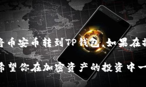 将币安币（BNB）转到TP钱包的过程其实并不复杂，但为了确保过程的顺利进行，你需要遵循一些步骤，并注意一些细节。下面，我将为你详细介绍这个转账的全过程，包括每一步需要注意的事项。

第一步：准备工作

在开始之前，你需要确保你有以下几样东西：首先是一个币安账户，其次是已经下载并安装好TP钱包，最后，你还需要足够的BNB来完成转账和支付相关的手续费。

如果你还没有TP钱包，可以去应用商店下载安卓版或苹果版，安装完成后，务必做好钱包的备份，保障你的资产安全。

第二步：获取TP钱包地址

在TP钱包中，每个用户都有一个独特的地址，这是你转账BNB的目的地。打开TP钱包，进入“钱包”界面，选择“接收”选项，你会看到你的钱包地址，这通常是以“0x”开头的一串字符。

记得复制这个地址，确保在转账时不会出错，因为地址一旦输入错误，资金将无法找回。

第三步：在币安进行转账

接下来，登录你的币安账户，进入“钱包”部分，找到你要转账的BNB。点击“提现”按钮，系统会要求你填写转账信息。

在提现页面，粘贴你在TP钱包复制的地址，并选择转账的币种（BNB）。随后，你需要输入转账的数量。注意的是，币安会收取一定的手续费，所以最好预留一些BNB作为手续费。

第四步：确认转账

填写完毕后，币安会要求你验证信息，确认无误后，你可以点击“提交”。系统会发一封验证邮件到你的注册邮箱，你需要打开邮件并确认此次提现。

一旦确认，转账将在几分钟内处理完成。你可以在币安的历史记录中查看此次转账状态。

第五步：检查TP钱包的余额

一旦转账完成，打开TP钱包，查看你的BNB余额。如果一切顺利，你应该能在余额中看到你刚刚转入的BNB。

如果没有看到，别着急，可能是网络延迟，稍等几分钟再刷新一下页面。有时区块链网络拥堵也可能会导致转账延迟，这也是常见情况。

注意事项

在转账过程中，有几个注意事项不容忽视：

ul
    listrong确保地址正确：/strong任何一个字符的错误都可能导致资金丢失。/li
    listrong手续费预留：/strong始终留意手续费的变化，确保你的账户里有足够的资金。/li
    listrong网络延迟：/strong如果发生转账延迟，不要慌张，通常都会在一定时间内完成。/li
/ul

总结

转账BNB到TP钱包的步骤就是这样，简单明了。通过以上步骤，相信你可以顺利地将币安币转到TP钱包。如果在操作过程中有任何问题，建议查看币安官网的帮助中心，或是咨询他们的客服。

说真的，掌握这些基本操作后，你会发现加密货币的管理并没有想象中那么复杂。希望你在加密资产的投资中一切顺利，若有后续的操作问题，随时欢迎询问！