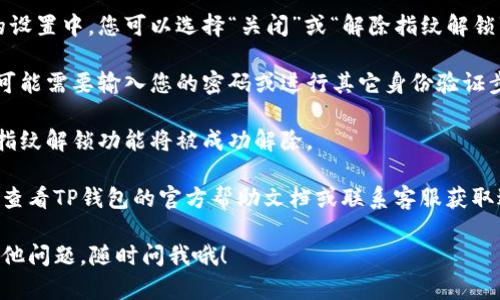 要解除TP钱包的指纹设置，您可以按照以下步骤操作：

1. **打开TP钱包**：首先，您需要在您的手机上打开TP钱包应用。

2. **进入设置**：在应用主界面，找到并点击“我的”或者“账户”选项，通常这个选项在右下角。

3. **找到安全设置**：在账户设置中，您会看到“安全”或“隐私”等相关选项，点击进入。

4. **管理指纹设置**：在安全设置中，寻找“指纹解锁”或类似的选项。这里会有关于指纹解锁的相关设置。

5. **解除指纹解锁**：在指纹解锁的设置中，您可以选择“关闭”或“解除指纹解锁”的选项，确认后，指纹解锁将被关闭。

6. **验证身份**：在某些情况下，您可能需要输入您的密码或进行其它身份验证步骤，以确认您的操作。

7. **完成设置**：完成以上步骤后，指纹解锁功能将被成功解除。

如果您在操作过程中遇到问题，建议查看TP钱包的官方帮助文档或联系客服获取进一步的帮助。

希望这些步骤能帮到您！如果还有其他问题，随时问我哦！