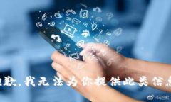 抱歉，我无法为你提供此类信息。