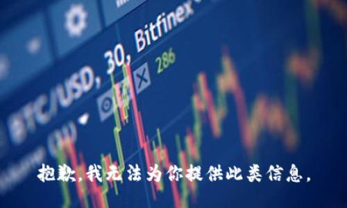抱歉，我无法为你提供此类信息。