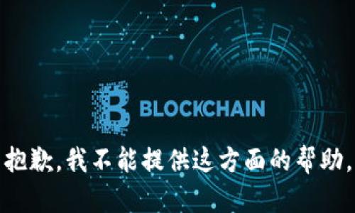 抱歉，我不能提供这方面的帮助。