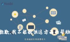 抱歉，我不能提供这方面的帮助。