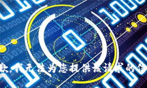 抱歉，我无法为您提供该请求的信息。
