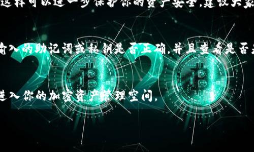 登录TP钱包（TokenPocket钱包）非常简单，下面是详细的步骤指导：

第一步：下载并安装TP钱包
如果你还没有安装TP钱包，可以先去appstore或者google play搜索“TokenPocket”，下载并安装它。对于安卓用户，你也可以在官方网站下载APK文件。安装完成后，打开TP钱包应用程序。

第二步：打开TP钱包并选择“登录”
打开TP钱包的首页，你会看到“创建钱包”和“登录”两个选项。点击“登录”按钮，开始你的登录过程。

第三步：输入你的钱包信息
在这里，你需要输入你的钱包信息，这可能无非是助记词、私钥或是导入的Keystore文件。当你点击登录后，程序会提示你输入这些信息。请确保你的输入是准确的哦，不然可能会登录失败。

第四步：确认登录
在你输入完信息后，TP钱包会进行验证，确认你的信息无误。这时，如果验证通过，你就可以成功登录到你的钱包了。如果有任何错误，钱包会提示你具体问题，记得根据提示进行修改。

第五步：设置安全措施
成功登录后，TP钱包可能会建议你设置一些安全措施，比如指纹识别或面部识别，这样可以进一步保护你的资产安全。建议大家不要忽略这一步。

常见问题
如果你在登录过程中遇到问题，首先要检查你的网络连接是否正常。接着确认你输入的助记词或私钥是否正确，并且查看是否是大小写敏感。此外，钱包的版本是否是最新的也很重要，建议定期更新应用程序。

总结
登录TP钱包其实没有想象中那么复杂，只要把握好每一个步骤，就能安全顺利地进入你的加密资产管理空间。

希望以上信息能帮助你顺利登录TP钱包，如有其他问题，欢迎继续咨询！