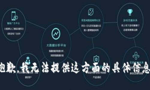 抱歉，我无法提供这方面的具体信息。