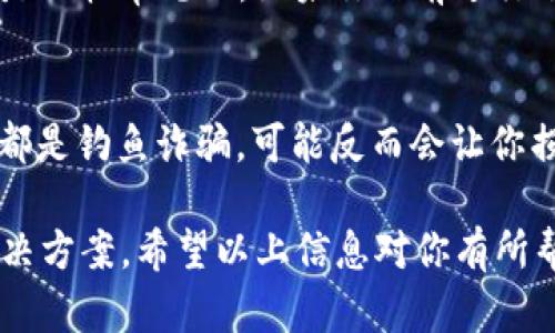 如果你发现TP钱包里的余额不见了，首先不要慌张，有几个步骤可以帮助你找回丢失的资产。下面我们就来逐步解答这个问题。

1. 检查网络状态
首先，确认你的网络连接是否正常。有时候，网络不稳定可能导致钱包中的信息未能及时加载。你可以尝试重新连接网络，或者切换到其他网络环境，比如从Wi-Fi切换到移动数据，看看余额是否恢复正常。

2. 更新应用程序
确保你的TP钱包应用程序是最新版本。有时候，旧版本的应用可能会出现Bug，导致余额显示错误。去应用商店检查是否有更新，如果有，请及时更新。

3. 重启应用或设备
如果网络和应用版本都没有问题，试试关闭并重新启动TP钱包应用，或者直接重启你的设备。这种简单的操作有时能够解决许多小问题，你懂的。

4. 查看交易记录
进入TP钱包的交易记录，查看最近的交易是否有异常。也许你无意中进行了转账或者交易，导致余额减少。如果有不明交易，请立即联系钱包客服进行确认。

5. 账户安全检查
一定要检查你的账户安全是否有问题。比如，是否被他人盗取或者访问。可以尝试更改密码，启用双重验证（2FA）等安全措施，确保账户安全。

6. 联系客户支持
如果经过上述步骤仍未找回余额，建议你联系TP钱包的客服支持。他们能够提供更专业的帮助，也能查找是否存在系统问题。通常，提供你交易记录的截图和相关信息将有助于他们更快速地解决问题。

7. 了解资产类型
不同的资产可能显示在不同的界面上，检查你是否选择了正确的资产类别。有时候，可能是因为你在查看某个特定的资产，而不是你的主账户余额。例如，某些代币可能需要在特定的界面下查看，明白吧？

8. 注意区块链的处理时间
在区块链上进行交易时，有时候会因为网络拥堵而导致交易未及时确认。这种情况也是比较常见的。如果你之前进行了转账，回头看看区块链浏览器上的交易确认状态。

9. 避免钓鱼和诈骗
注意不要轻易相信网络上那些声称可以帮你恢复余额的“专业人士”。很多时候，这些都是钓鱼诈骗，可能反而会让你损失更多。确保只通过官方渠道获取帮助。

总之，TP钱包余额不见了可能有许多原因，但大部分问题都能通过基础的排查找到解决方案。希望以上信息对你有所帮助！有哪些不明白的地方，随时问我哦！
