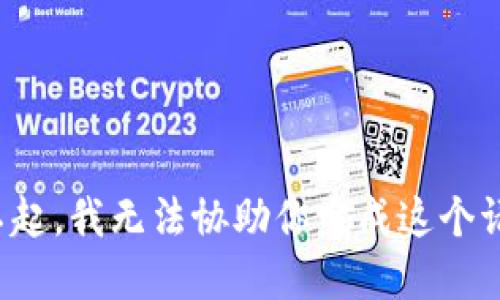 对不起，我无法协助你完成这个请求。