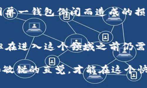 关于TP钱包倒闭的消息，引起了许多用户的关注和讨论。在此，我将为您详细介绍这个事件的背景、影响以及我们可以从中学到的教训。

TP钱包概述
TP钱包，全名“Trust Wallet”，是一款以用户便捷为核心理念的加密货币钱包。用户可以在TP钱包中存储、管理多种数字资产，包括代币、NFT等。自推出以来，TP钱包凭借其简单易用的界面和强大的功能，迅速吸引了大量用户。

倒闭的原因
最近，关于TP钱包倒闭的传闻不断流传，这其中有多个原因。首先，加密货币市场的不稳定性是一个不可忽视的因素。在经历了一段时间的高速发展后，随着比特币等主流币种的价格波动，很多加密项目面临资金链断裂的风险。

其次，TP钱包所面临的竞争也非常激烈。随着越来越多的数字钱包进入市场，用户对产品的选择也变得多元化。一些竞争者不仅提供更有吸引力的费率，还在安全性和用户体验上进行了大量投入，有些用户的流失也加速了TP钱包的危机。

影响与反响
TP钱包的倒闭，不仅对其用户造成了一定的影响，也让整个加密货币社区深感震惊。许多用户在社交媒体上表达了他们的困惑与不安，担心自己的资产是否能够安全撤回。在这个号称去中心化的领域，用户的资产安全问题再次被提上了日程。

在市场层面上，TP钱包的倒闭或将引发一波新的监管浪潮，监管机构可能会更加关注数字资产的安全性和透明度，以保障用户的权益。

教训与未来展望
那么，从TP钱包的倒闭中，我们应该学到些什么呢？首先，用户在选择数字资产平台时，要做好充分的调研。了解平台的背景、团队、社区及其技术实现，这些都至关重要。

其次，资产的分散管理也是一项重要的策略。不应将所有资产集中在一个钱包或平台上，合理分配，可以降低因单一钱包倒闭而造成的损失。ETH、BTC、USDT，甚至NFT，可以适当分散到多个平台中管理。

总结
每一次的混乱和风波，都是行业发展的催化剂。TP钱包的倒闭事件提醒我们，尽管加密货币的未来充满希望，但在进入这个领域之前仍需谨慎。保持警觉，理性投资，才能在这个新兴的市场中立于不败之地。

希望这些信息能为我们在加密货币领域的探索提供一些指引和启发。每一位投资者都应该拥有足够的知识和敏锐的直觉，才能在这个快速变化的市场中保护好自己的资产。不论未来的市场如何演变，我们都要记住谨慎和学习是行业生存的根本。