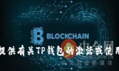 抱歉，我无法提供有关TP钱包的激活或