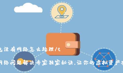 tt p钱包没有网络怎么处理/t

TP钱包网络问题解决专家独家秘诀，让你的虚拟资产安全无忧