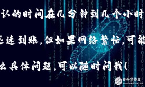 转账到 TP 钱包通常取决于多个因素，包括网络拥堵情况、所使用的区块链等。一般来说，转账确认的时间在几分钟到几个小时之间，这也取决于你选择的网络费用和速度。

如果你使用的是比较快的网络，比如以太坊或比特币等主流区块链，通常在确认交易后，资金会迅速到账。但如果网络繁忙，可能会有延迟。在转账前，确保检查你所选择的区块链的交易状态，这样可以得到更准确的预计时间。

总之，具体需要多久还要考虑转账的条件，但通常在15分钟到几小时之间是正常的。如果还有什么具体问题，可以随时问我！