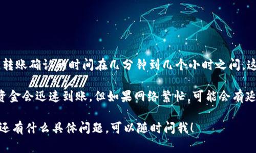 转账到 TP 钱包通常取决于多个因素，包括网络拥堵情况、所使用的区块链等。一般来说，转账确认的时间在几分钟到几个小时之间，这也取决于你选择的网络费用和速度。

如果你使用的是比较快的网络，比如以太坊或比特币等主流区块链，通常在确认交易后，资金会迅速到账。但如果网络繁忙，可能会有延迟。在转账前，确保检查你所选择的区块链的交易状态，这样可以得到更准确的预计时间。

总之，具体需要多久还要考虑转账的条件，但通常在15分钟到几小时之间是正常的。如果还有什么具体问题，可以随时问我！