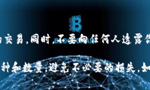 在进行TP钱包中的HT（Heco Token）转换为U（通常指USDT或其他稳定币）时，你需要遵循一些步骤，确保你的资产安全并顺利完成交易。以下是一些基本步骤和注意事项，希望对你有帮助。

第一步：打开TP钱包
首先，确保你已经安装并打开了TP钱包。如果还没有安装，你需要去应用商店下载并安装TP钱包APP。记得用安全的密码保护你的钱包信息哦。

第二步：登录你的TP钱包
在打开钱包应用后，输入你的密码进行登录。确保你在一个安全的网络环境下进行接下来的操作，避免被窃取信息。

第三步：查看你的资产
登录后，你会看到你的资产列表，确认你的HT余额。如果你没有足够的HT，可能需要先进行充值。

第四步：选择转换功能
在钱包界面，寻找“交换”或者“兑换”的选项。在TP钱包中，该功能通常是非常直观的，点击后会进入兑换界面。

第五步：选择兑换的币种
在兑换界面，你需要选择想要兑换的币种。在这里选择HT作为你要兑换的币种，然后选择U（USDT）。也许有一些选择，确保你选择的是你想要的真正的稳定币。

第六步：输入兑换数量
输入你想要兑换的HT数量，注意阅读汇率和可能的手续费。这些信息通常会在兑换界面清晰显示。

第七步：确认订单
在确认页，你会再次看到你的兑换信息。确认无误后，点击“确认兑换”按钮。一旦确认，就不能再修改交易了，所以在这里务必要仔细核对。

第八步：等待交易完成
点击确认后，系统会处理你的交易。这个过程通常很快，但也有可能因为网络拥堵而稍有延迟。你可以在TP钱包的交易记录中查看交易状态。

第九步：查看你的U余额
交易完成后，你的U会自动转入你的钱包。在资产页面刷新后，你就可以看到你的USDT余额了。

最后一步：安全性提到
做完这些之后，别忘了提高你的安全意识。在使用TP钱包时，最好定期检查你的交易记录，确保没有异常的交易。同时，不要向任何人透露你的私钥或助记词，这样你的钱包才会更加安全。

总之，HT转换为U的过程在TP钱包中是相对简单的。但在实际操作时，一定要保持警惕，确保选择正确的品种和数量，避免不必要的损失。如果你在操作过程中有任何疑问，可以随时查阅TP钱包的官方帮助文档或者社区，也可以向其他用户请教。