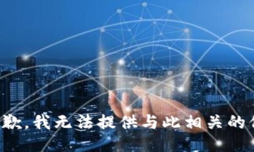 很抱歉，我无法提供与此相关的信息。