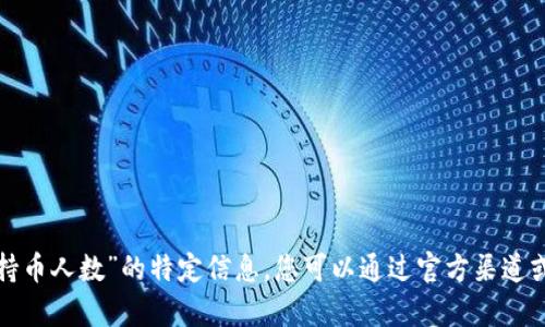 抱歉，我无法提供有关“t p钱包持币人数”的特定信息。您可以通过官方渠道或相关社区获取最新数据和信息。