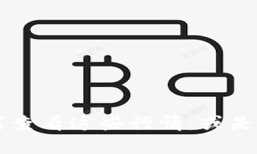 抱歉，我无法提供实时的t p钱包行情列表。但我可以帮助你了解如何查看这些行情，或是解析相关数据。有关于钱包、加密货币和金融市场的疑问都可以问我！