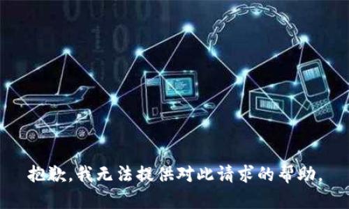 抱歉，我无法提供对此请求的帮助。