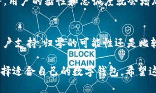 关于TP钱包（TokenPocket钱包）是否会归零的问题，其实涉及到多个方面的因素。这里我们可以从钱包本身的安全性、项目的前景、市场行情等方面来分析。

TP钱包的安全性
首先，TP钱包是一个多链的钱包，支持多种类型的数字资产，包括以太坊、比特币等主流币种。这意味着它有相对的技术实力和背后的开发团队支持。当然，任何钱包都有被攻击的风险，比如私钥泄露、智能合约漏洞等，但TP钱包在安全性上做了一些防护措施，比如多重签名、冷钱包存储等。

项目支持和发展前景
再来看TP钱包的项目支持。一个钱包能够否持续存在，与它的背后的技术团队、社区支持等有很大关系。如果TP钱包继续得到开发团队的支持，出现新功能和持续的社区互动，那么它的价值肯定会有保障。相反，如果社区冷淡、开发停滞，用户逐渐流失，那么钱包的使用价值就会下降。

市场行情影响
当然，市场行情也是一个不容忽视的因素。当整个市场在熊市中时，很多用户可能会选择抛售资产，这可能会影响到TP钱包的使用频率。尤其是在数字货币价格大幅波动的情况下，用户情绪往往会受到影响。如果用户不再使用TP钱包，那么其价值和地位可能会受到挑战。

用户使用习惯
钱包的流行程度和用户的使用习惯密切相关。如果TP钱包能在使用体验上做得更好，比如提供更方便的操作界面、更丰富的服务，用户的黏性和忠诚度就会增加，这样也有助于避免归零的情况发生。

总结
说到底，“归零”这个词在加密货币领域是一个相对极端的说法。虽然TP钱包将来也许会面临各种挑战，但只要它能保持创新和用户支持，归零的可能性还是比较低的。当然，作为用户，我们在使用任何数字钱包时都应保持警惕，确保安全，不轻易把资产放在一个不安全的地方。

总之，TP钱包是否会归零更多地取决于多方面的因素，并不是单靠某一个原因就能下结论。最好的做法是自己多了解、多观察，选择适合自己的数字钱包。希望这些分析能够对你有所帮助！