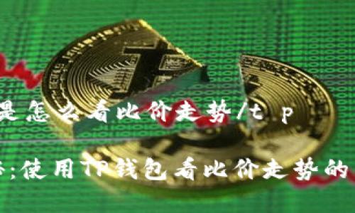 t p钱包是怎么看比价走势/t p
专家揭秘:使用TP钱包看比价走势的独家秘诀