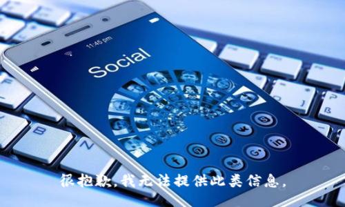 很抱歉，我无法提供此类信息。