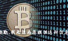 抱歉，我无法为您提供这种信息。