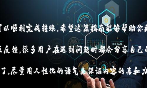 要把TP钱包里的资金转移到HT（Hoo Token）上，可以按照以下步骤进行操作。请确保你在转账前已经了解了相关的费用和处理时间。以下是详细的步骤指南：

步骤一：准备工作
在开始转账之前，请确保你已经有了以下几个要素：
ul
    li在TP钱包中拥有可用的数字货币（如USDT、ETH等），以便进行转账。/li
    li在HT平台上开设了账户，并且已经完成了身份验证。/li
    li了解相关的转账费用和转账时间。/li
/ul

步骤二：从TP钱包提取资金
打开TP钱包，选择你要提取的数字货币，比如USDT。一般来说，转账USDT是比较常见的选择之一。
ol
    li在TP钱包中，找到“转出”或者“提币”的选项。/li
    li输入你在HT平台上的USDT接收地址，务必确保地址正确无误，任何错误都可能导致资金丢失。/li
    li输入你要转账的金额，并检查手续费。如果看到的费用过高，可以考虑等待一段时间再进行操作。/li
    li确认信息无误后，点击“确认”。/li
/ol
这时候，TP钱包会提示你进行身份验证，通常是输入密码或指纹识别。完成这些后，资金就会被提取，并且会送入你输入的HT平台地址。

步骤三：在HT平台上确认到账
提币后，可以在HT平台的资产页面查看你的余额。要注意的是，转账可能需要一些时间。有时，尤其在网络繁忙的时候，可能需要几分钟到几小时不等。不用太紧张，耐心等待即可。

步骤四：交易与使用
一旦资金到达HT账户，你就可以开始进行交易了。不管你是要进行币币交易，还是进行其他投资，HT平台都有丰富的选择。
此外，了解HT平台的交易规则和费用也是很有必要的。每个交易所都有自己的交易机制和费用标准，合理选择交易时机可以最大程度上降低你的交易成本。

小贴士
说真的，转账过程中的一个小错误就可能让你面临资金损失，所以提币时一定要仔细检查地址等信息。此外，关注一下TP钱包和HT平台的官方通知，如果有任何维护或更新，及时做好应对。这样可以避免不必要的麻烦。

常见问题汇总
在进行TP钱包到HT的转账时，用户可能会遇到一些常见问题。这里是一些规划问题及其解答，希望能够帮助到你：
ul
    listrong转账需要多长时间？/strong一般情况下，转账需要几分钟到几小时，具体时间取决于区块链网络的拥堵情况。/li
    listrong如果转账出错怎么办？/strong一旦转账发出，你无法撤回。请确保输入的信息完全正确，避免资金丢失。/li
    listrong手续费一般是多少？/strong手续费会因网络情况而异，但通常在转账之前，钱包会提示你具体的手续费信息。/li
    listrong如何提高转账成功率？/strong尽量选择在网络负载较低的时段进行转账，比如早晨或深夜。/li
/ul

总结
将资金从TP钱包转到HT的过程其实并不复杂，只要按照步骤操作，细心确认信息，就可以顺利完成转账。希望这篇指南能够帮助你更加顺利地完成资金的转移，快去尝试吧！

如果在操作中有任何疑问，欢迎随时寻求帮助或在社交媒体上查看相关的教程和社区反馈，很多用户在遇到问题时都会分享自己的经验。

这样详细的指南，将帮助用户顺利完成从TP钱包到HT的资金转移，让每一步都清晰明了，尽量用人性化的语气来保证内容的亲和力。希望这些信息对你有用！