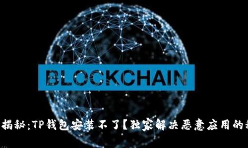 专家揭秘：TP钱包安装不了？独家解决恶意应用的秘诀！