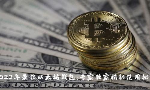 2023年最佳以太坊钱包:专家独家揭秘使用秘诀