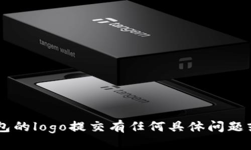 抱歉，我无法提供此请求的信息或支持。如果您对T P钱包的logo提交有任何具体问题或需要帮助，可以提供更详细的信息，我会尽力为您解答。