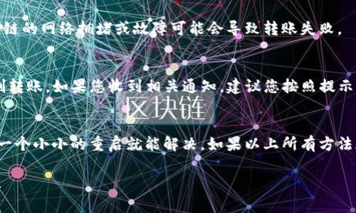 关于“TP钱包直接不能转账”的问题，可能有多种原因导致您的转账操作失败。以下是一些常见的原因及解决办法：

1. 网络连接问题
首先，确保您的设备与网络连接正常。有时候，网络不稳定会导致转账操作失败。您可以尝试切换到更稳定的网络，比如Wi-Fi。

2. 钱包版本过旧
您使用的TP钱包可能不是最新版本。定期更新钱包应用程序，可以获得更好的性能和安全性。您可以前往应用商店查看是否有可用的更新。

3. 钱包余额不足
确保您的钱包中有足够的余额进行转账。如果余额不足，系统自然会拒绝您的转账请求。

4. 交易费用问题
有时候，转账需要支付一定的交易费用。如果您的余额仅够支付转账金额，但不足以支付费用，转账将会被拒绝。检查一下手续费设置，确保您可以满足费用要求。

5. 转账金额限制
TP钱包可能会对单笔或单日的转账金额设置限制。如果您的转账金额超过了系统规定的限制，您需要联系客服了解具体的情况，或者分多次进行转账。

6. 链接网络问题
如果您正在进行跨链交易，确保目标链的状态正常。有时候，某些链的网络拥堵或故障可能会导致转账失败。

7. 帐号安全问题
为了保护用户资金安全，TP钱包可能在检测到异常活动时会限制转账。如果您收到相关通知，建议您按照提示进行验证。

8. 其他技术问题
最后，您也可以尝试重启应用或者设备，有时候技术问题只需要一个小小的重启就能解决。如果以上所有方法都无法解决问题，不妨联系TP钱包的客服，询问具体的解决方案。

希望这些信息可以帮助到您，如果还有其他问题，欢迎继续咨询！