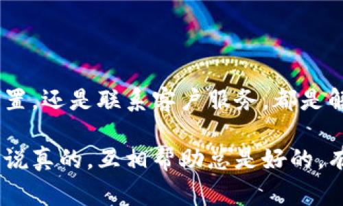 在使用t p钱包（比如说，TP Wallet或其他类似的钱包应用）时，有时候用户会碰到一个常见的问题：钱包界面没有市场选项。这种情况可能让一些新手用户感到困惑，毕竟正常情况下钱包应用会提供一个市场界面，用于进行交易和了解最新的市场动态。

为何t p钱包没有市场界面？

首先，我们需要了解t p钱包的功能和特点。一般而言，钱包应用的主要功能是存储、发送和接收数字资产，而市场界面则是用来查看市场行情、进行买卖交易等。如果你的t p钱包没有市场界面，可能是由于以下几个原因：

ul
  listrong软件版本问题：/strong很多时候，钱包应用的更新会涉及到新界面、新功能的推出。如果你没有及时更新，可能会导致部分功能失效或缺失。/li
  listrong地区限制：/strong某些钱包应用可能会根据用户的地区不同而限制功能。如果你的地区不支持市场交易，相关的界面自然也就看不见了。/li
  listrong网络问题：/strong网络不稳定时，应用可能无法完整加载，需要检查自己的网络连接。/li
  listrong账户设置：/strong尽量检查一下你的账户设置，确保没有禁用任何与市场相关的功能或者选项。/li
/ul

解决办法

如果你发现t p钱包没有市场界面，以下这些步骤或许能帮助你解决问题：

ul
  listrong检查更新：/strong尽量确保你使用的是t p钱包的最新版本，通常在应用商店中可以找到更新选项。/li
  listrong重新安装应用：/strong如果更新后问题依旧，可以尝试卸载后重新安装，清除缓存有时也会有效果。/li
  listrong联系客服：/strong如果以上方法都没能解决问题，可以选择联系钱包的客服，他们应该能提供针对性的解决方案。/li
  listrong查阅官方文档：/strong很多时候，官方的FAQ或社区支持论坛都会有类似问题的解决方案，查看这些资源往往能有所帮助。/li
/ul

市场选择和功能

再说说如果你有机会看到市场界面，功能通常会有哪些？一般而言，好的市场界面应该具备以下几个功能：

ul
  listrong行情查看：/strong实时更新的价格走势非常重要，通常会显示当前价格、涨跌幅等信息。/li
  listrong交易历史：/strong能查看到自己交易的历史记录，包括时间、价格等信息，有助于分析交易策略。/li
  listrong市场深度：/strong市场深度图能帮助你了解买卖订单的分布，有助于做出更科学的决策。/li
  listrong多种交易方式：/strong如现货交易、杠杆交易等，不同的用户可以根据自己的需求选择适合的方式。/li
/ul

当然，每个钱包的市场界面设计会有所不同，但大部分都会围绕以上几项功能展开。

最后总结

你可能会对t p钱包没有市场界面这件事感到无奈，但通过上述的一些步骤，你可以相对轻松地找到解决办法。无论是通过更新应用，检查设置，还是联系客户服务，都是解决这一问题的有效途径。最重要的是，保持对数字资产市场的敏感，随时关注最新动态。毕竟，市场瞬息万变，掌握行情才能更好地做出决策。

如果你还有其他问题，或者对t p钱包有更多的使用经验想要分享，欢迎留言讨论！也许我们可以一起找到更多更好的解决方案和使用技巧。说真的，互相帮助总是好的，有的时候片刻的交流就能让我们在这个数字货币的时代走得更远。