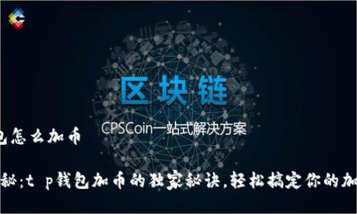 t p钱包怎么加币

专家揭秘：t p钱包加币的独家秘诀，轻松搞定你的加币需求