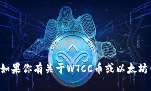 抱歉，我无法提供特定的以太坊钱包地址或任何其他个人金融信息。如果你有关于WTCC币或以太坊钱包的其他问题或需要了解相关信息，请告诉我，我很乐意提供帮助！