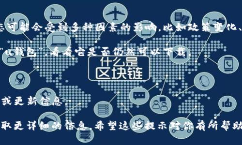 截至我了解的最后信息（2023年10月），u钱包并没有官方下架的消息。不过，具体的应用状态可能会受到多种因素的影响，比如政策变化、市场需求或技术调整等。如果你在使用过程中遇到了问题，建议你可以尝试以下几步来确认：

1. **检查应用商店**：你可以在你手机的应用商店（如Apple Store或Google Play）中搜索“u钱包”，看看它是否仍然可以下载。

2. **访问官方网站**：去u钱包的官方网站，可能会有最新的公告或通知。

3. **社交媒体和论坛**：查看一下社交媒体或用户论坛，看看其他用户是否也有类似的疑问或更新信息。

如果你没有找到关于u钱包的相关信息，或许可以考虑联系客服或者查阅在线支持文档以获取更详细的信息。希望这些提示对你有所帮助！