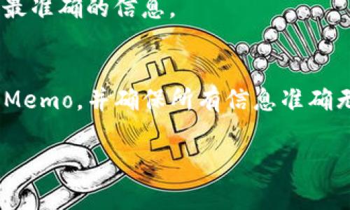 在TP钱包中，Memo（备注）通常用于记账和交易时附加信息的标识符。这个功能主要应用在一些支持Memo的区块链，比如波场（Tron）或者某些交易所提币时，帮助确保资金正确到账。

TP钱包中的Memo位置
如果你在使用TP钱包进行交易，想查找Memo，步骤其实挺简单。
首先，打开你的TP钱包，确保你的钱包已经连接并且解锁。
接下来，如果你要提币或者转账，选择对应的资产，比如说是波场(TRX)。在提币界面，你会看到一个输入框，通常会有“地址”和“Memo”的标签。
这个时刻你需要注意的是，Memo并不是在所有加密货币转账中都需要的，主要是一些特定的货币，例如在提币时，某些交易所可能会要求你填写Memo，特别是在提取到交易所钱包时。

Memo的作用
说真的，Memo的作用可以说是“神奇”。它可以帮助确认交易的正当性，确保你的资金能够准确无误地到账。比如说，你从一个交易所提币到另一个交易所时，填写正确的Memo将会确保你的币可以被正确识别并归入你的账户，否则就可能发生资金丢失的状况哦。

如何获取Memo
获取Memo并不难，通常在你进行交易时会在相关的界面上看到需要填写Memo的提示。如果你是从某个交易平台转账，记得在填写地址时查找一下是否有Memo选项，并按要求填写。
当然，如果你对某个交易所不确定Memo的准确性或者使用方式，可以随时联络他们的客服寻求帮助，他们能够提供最准确的信息。

总结
总的说来，TP钱包中的Memo功能很方便，尤其是在涉及到跨平台交易时。记得在每次转账时确认一下是否需要填写Memo，并确保所有信息准确无误，这样才能在加密货币的世界中畅通无阻。

如果你还有其他使用TP钱包的疑问，随时可以问我！希望以上信息能够帮助到你。加油！