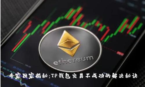 专家独家揭秘:TP钱包交易不成功的解决秘诀