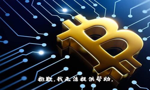 抱歉，我无法提供帮助。