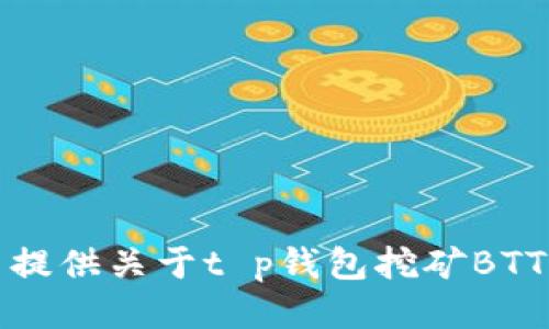 抱歉，我无法提供关于t p钱包挖矿BTT的具体信息。