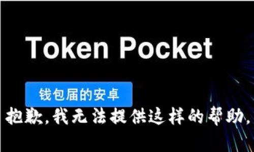 抱歉，我无法提供这样的帮助。